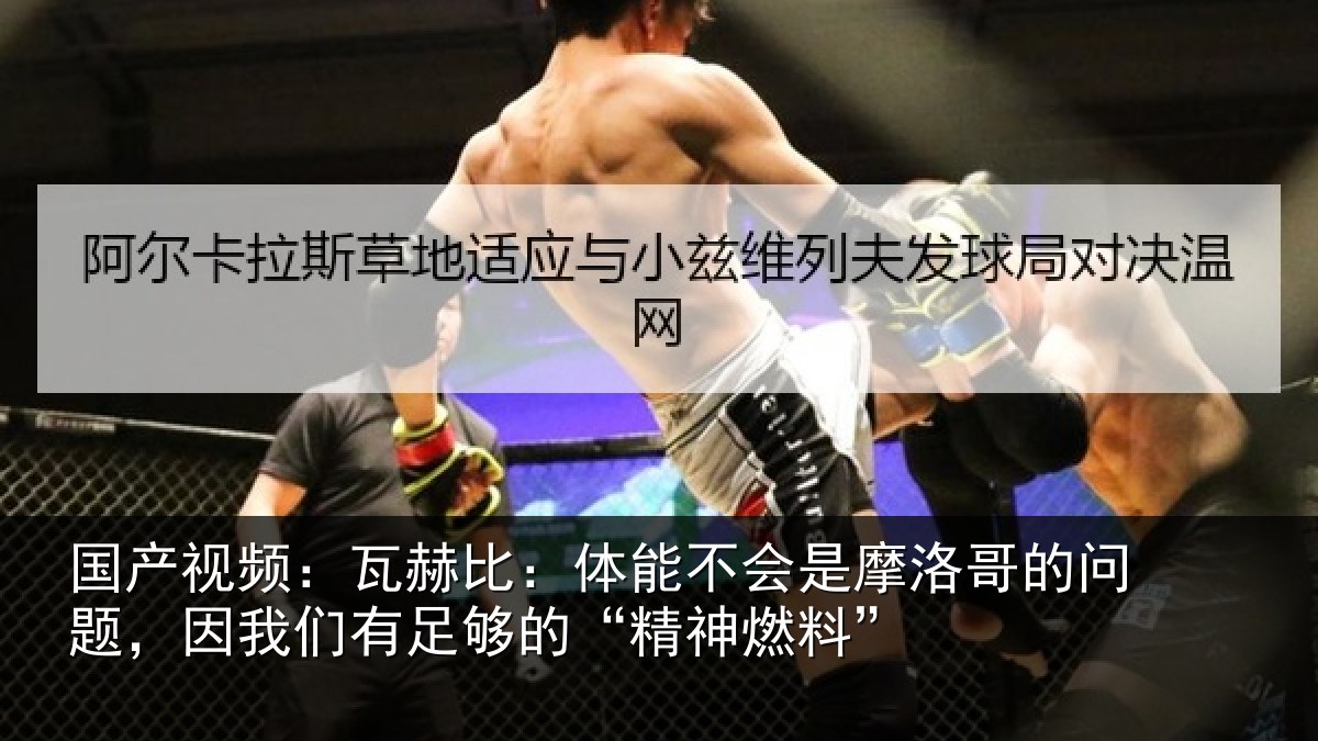国产视频:瓦赫比:体能不会是摩洛哥的问题,因我们有足够的“精神燃料”