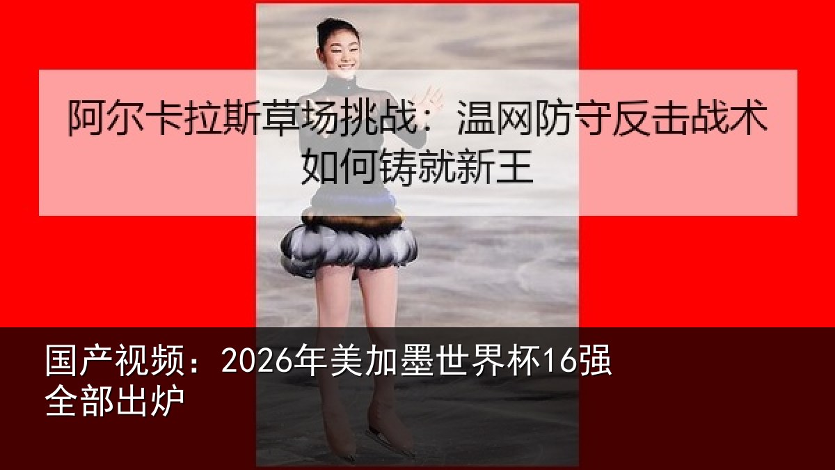 国产视频：2026年美加墨世界杯16强全部出炉