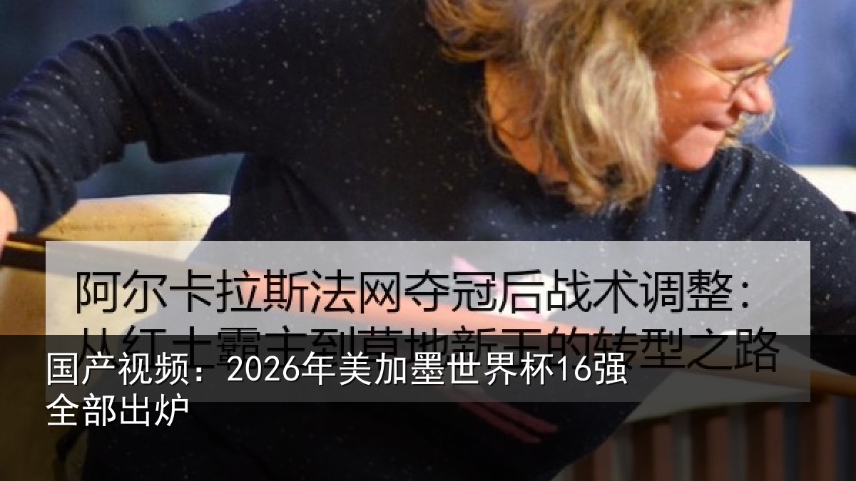 国产视频:2026年美加墨世界杯16强全部出炉
