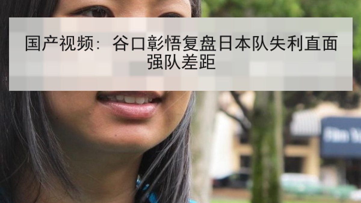国产视频: 谷口彰悟复盘日本队失利直面强队差距