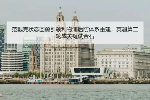 范戴克状态回勇引领利物浦后防体系重建，英超第二轮成关键试金石