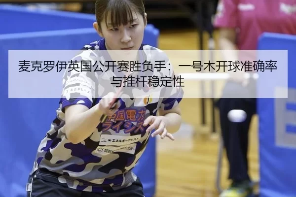 麦克罗伊英国公开赛胜负手：一号木开球准确率与推杆稳定性