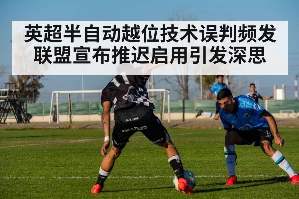 英超半自动越位技术误判频发 联盟宣布推迟启用引发深思