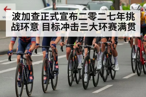 波加查正式宣布二零二七年挑战环意 目标冲击三大环赛满贯